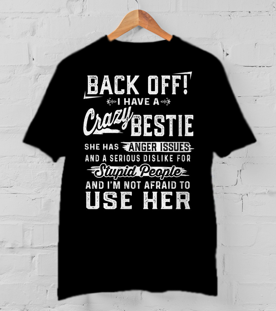 Back Off I Have A Crazy Bestie She Has Anger Issues Dislike For Stupid People Use Her T-Shirt