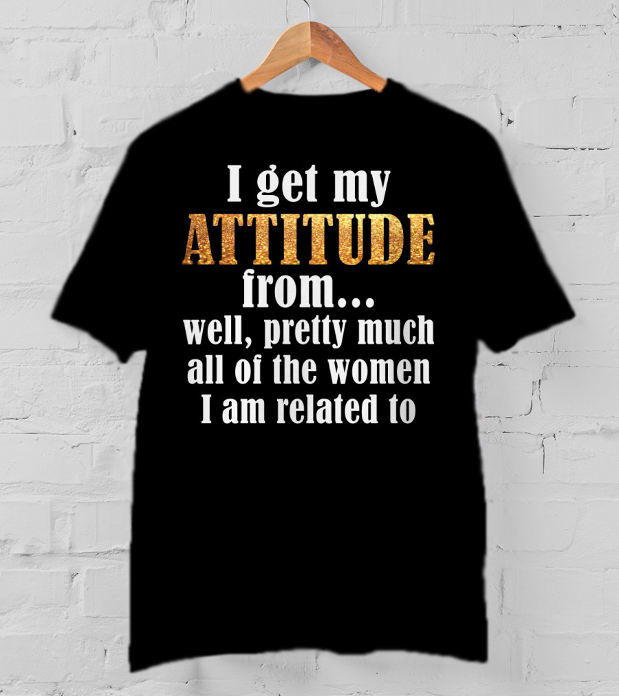Attitude From All The Women I Am Related To T-Shirt