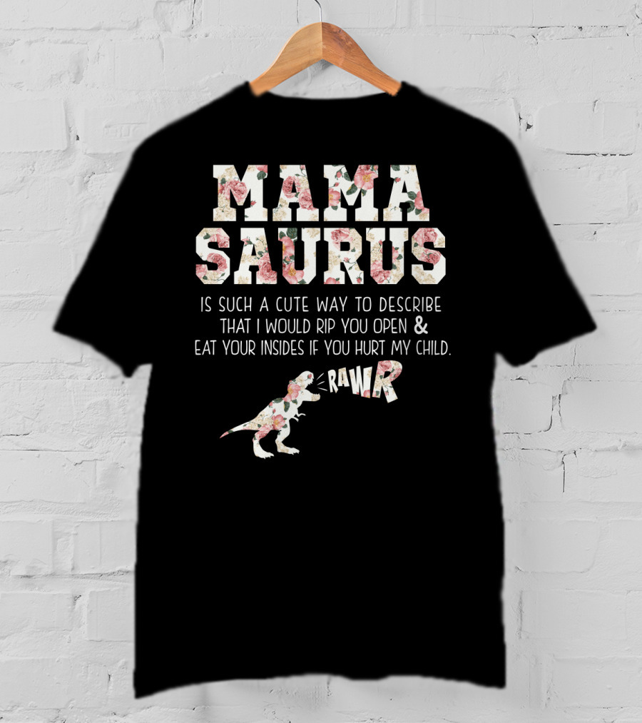 Mama Saurus Is Such A Cute Way To Describe That I Would Rip You Open And Eat Your Insides If You Hurt My Child Rawr T-Shirt