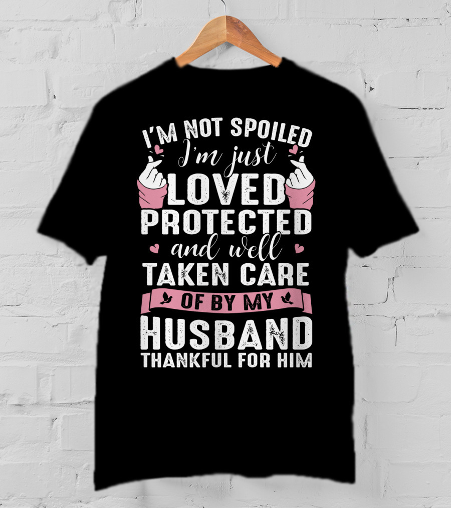 I'm Not Spoiled I'm Just Loved Protected And Well Taken Care Of By My Husband Thankful For Him T-Shirt