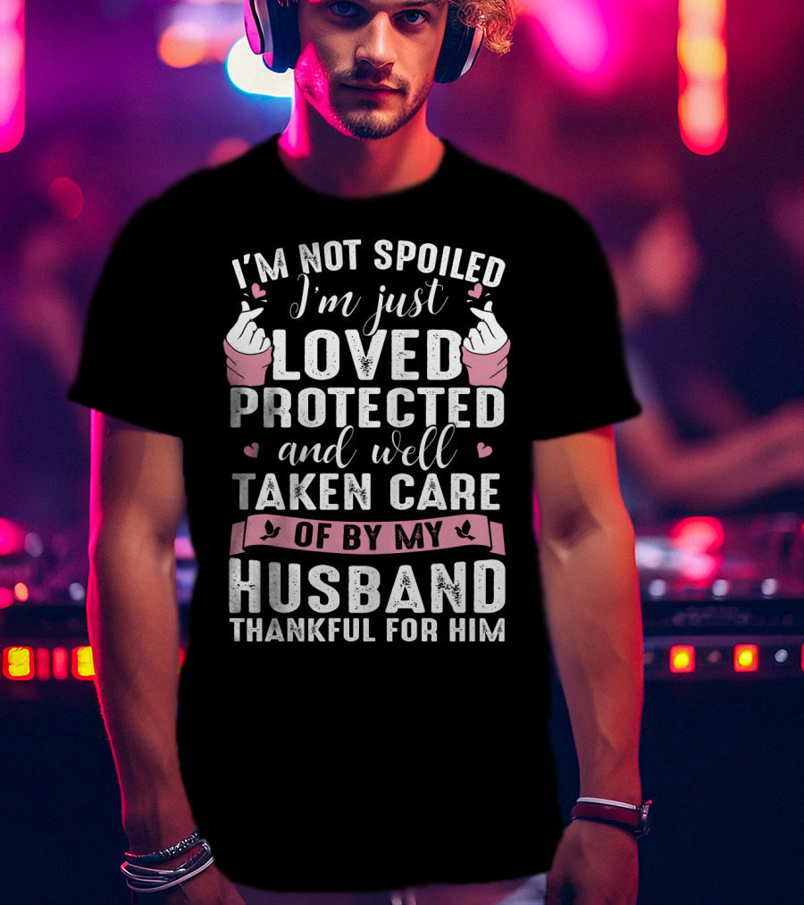 I'm Not Spoiled I'm Just Loved Protected And Well Taken Care Of By My Husband Thankful For Him T-Shirt