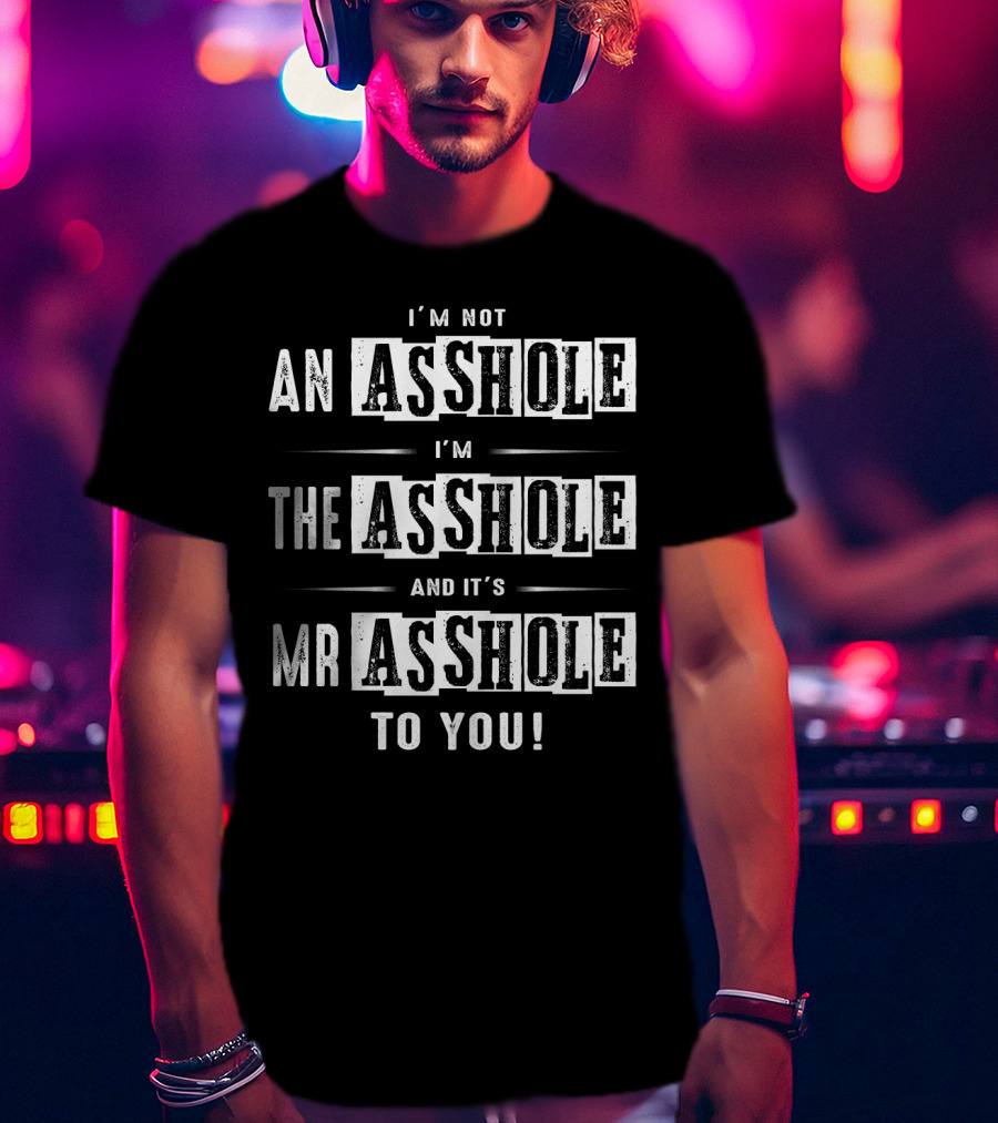 I'm Not An Asshole I'm The Asshole And It's Mr Asshole To You T-Shirt