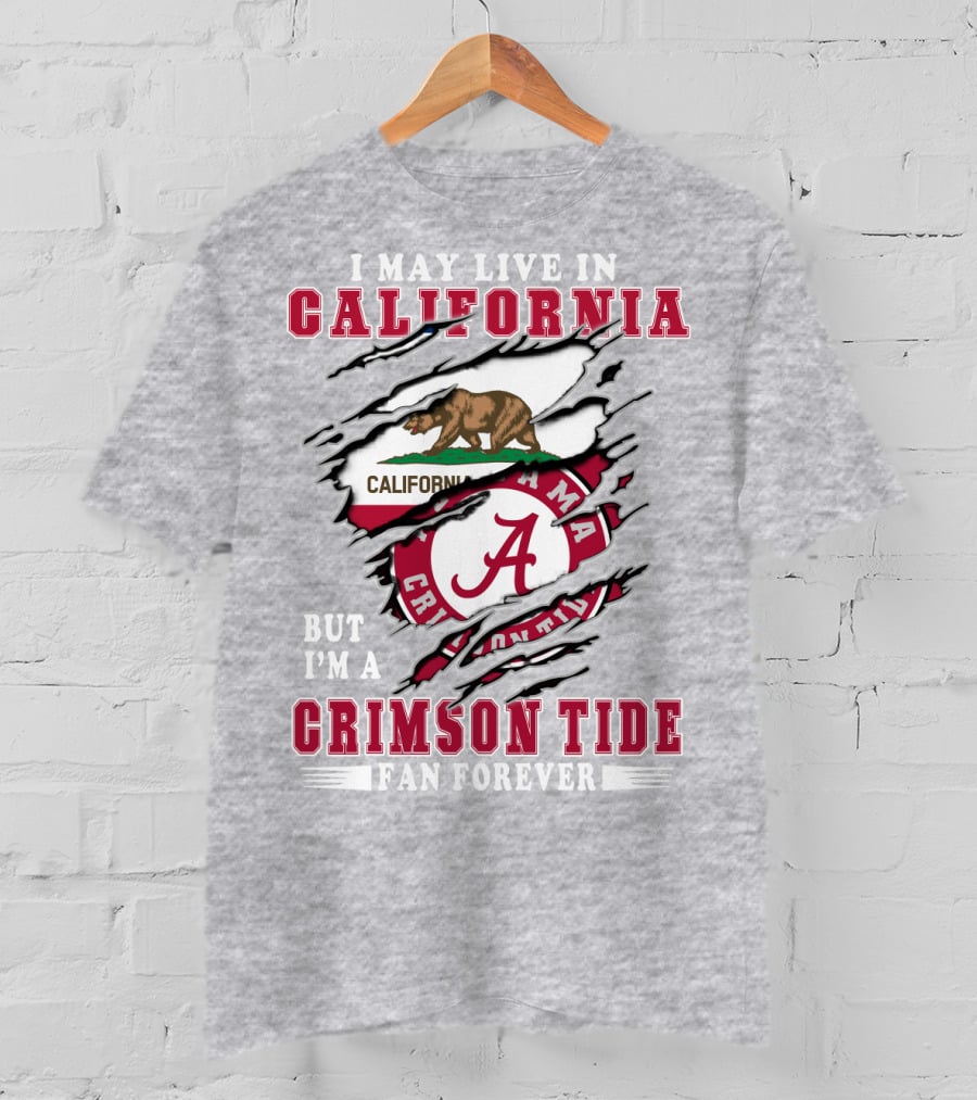 I May Live In California But I'm A Crimson Tide Fan Forever T-Shirt