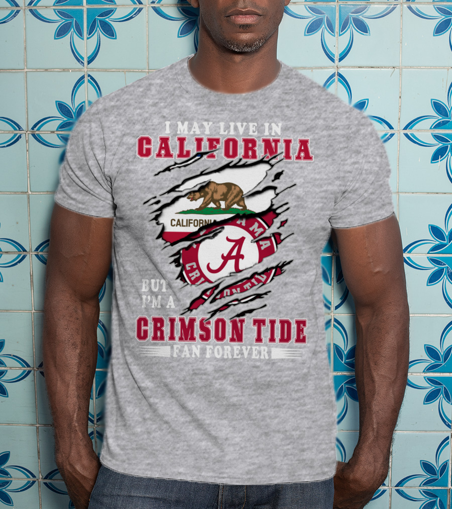 I May Live In California But I'm A Crimson Tide Fan Forever T-Shirt