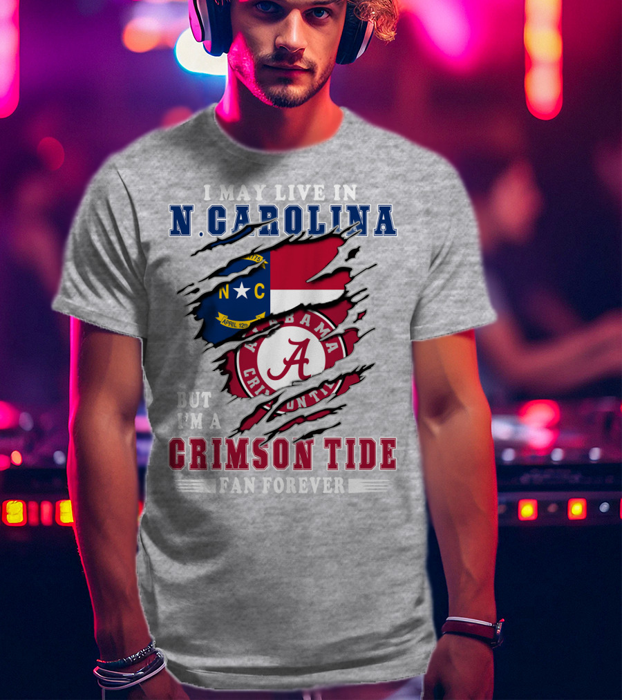 I May Live In N. Carolina But I'm A Crimson Tide Fan Forever T-Shirt