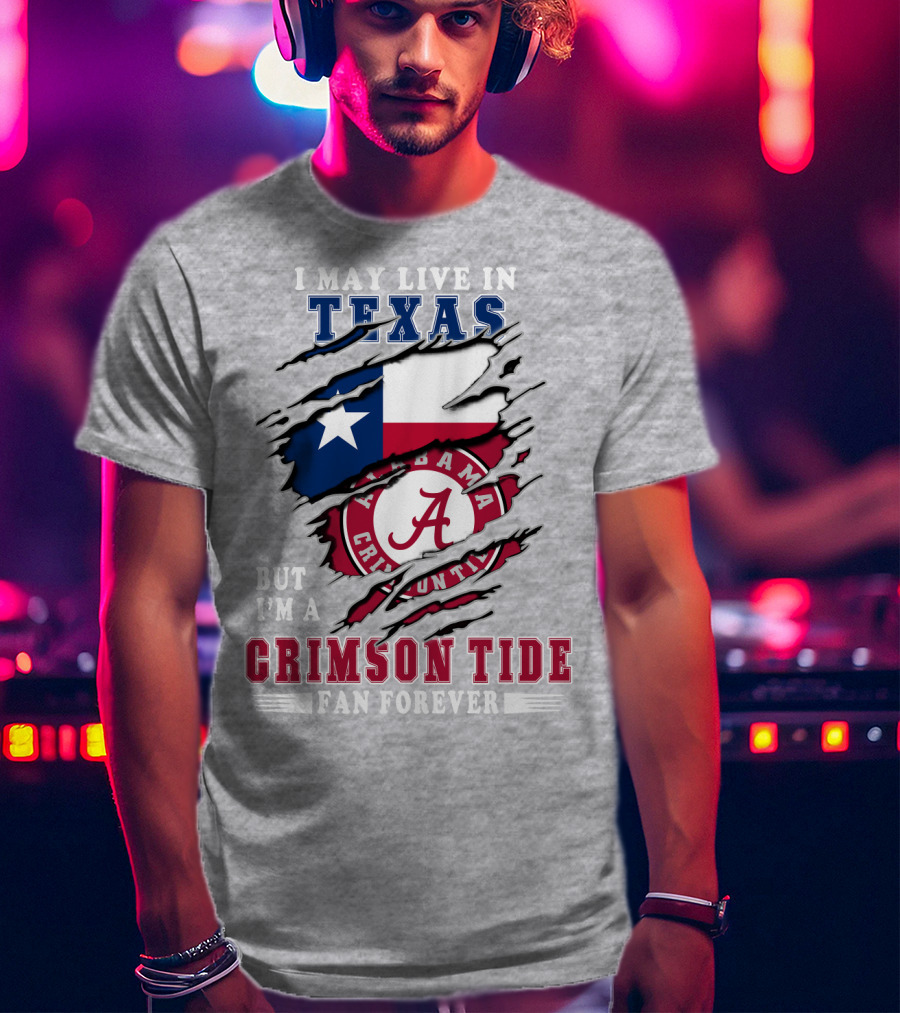 I May Live In Texas But I'm A Crimson Tide Fan Forever Alabama Crimson Tide T-Shirt