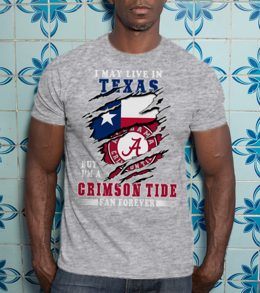 I May Live In Texas But I'm A Crimson Tide Fan Forever Alabama Crimson Tide T-Shirt