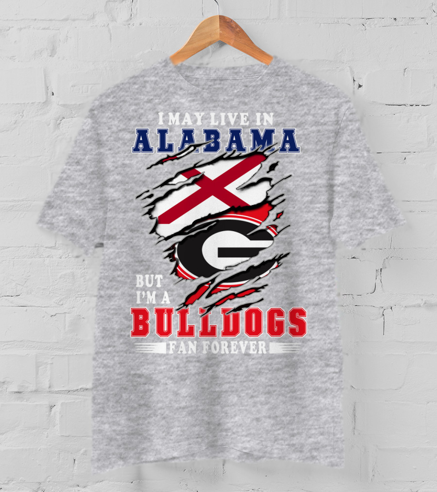 I May Live In Alabama But I'm A Bulldogs Fan Forever T-Shirt