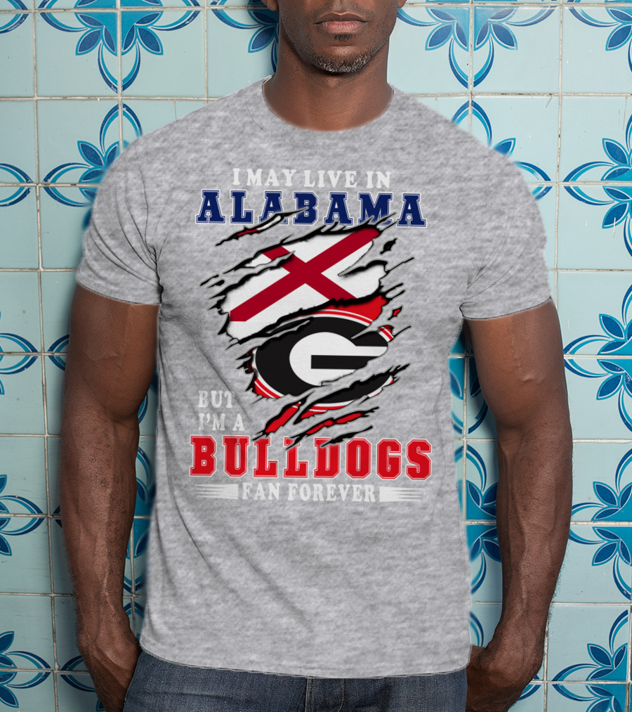 I May Live In Alabama But I'm A Bulldogs Fan Forever T-Shirt