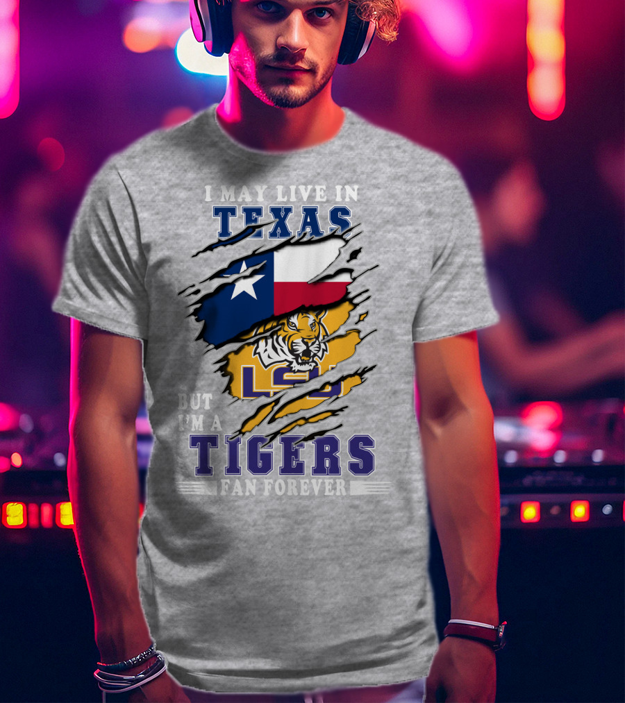 I May Live In Texas But I'm A Lsu Tigers Fan Forever T-Shirt