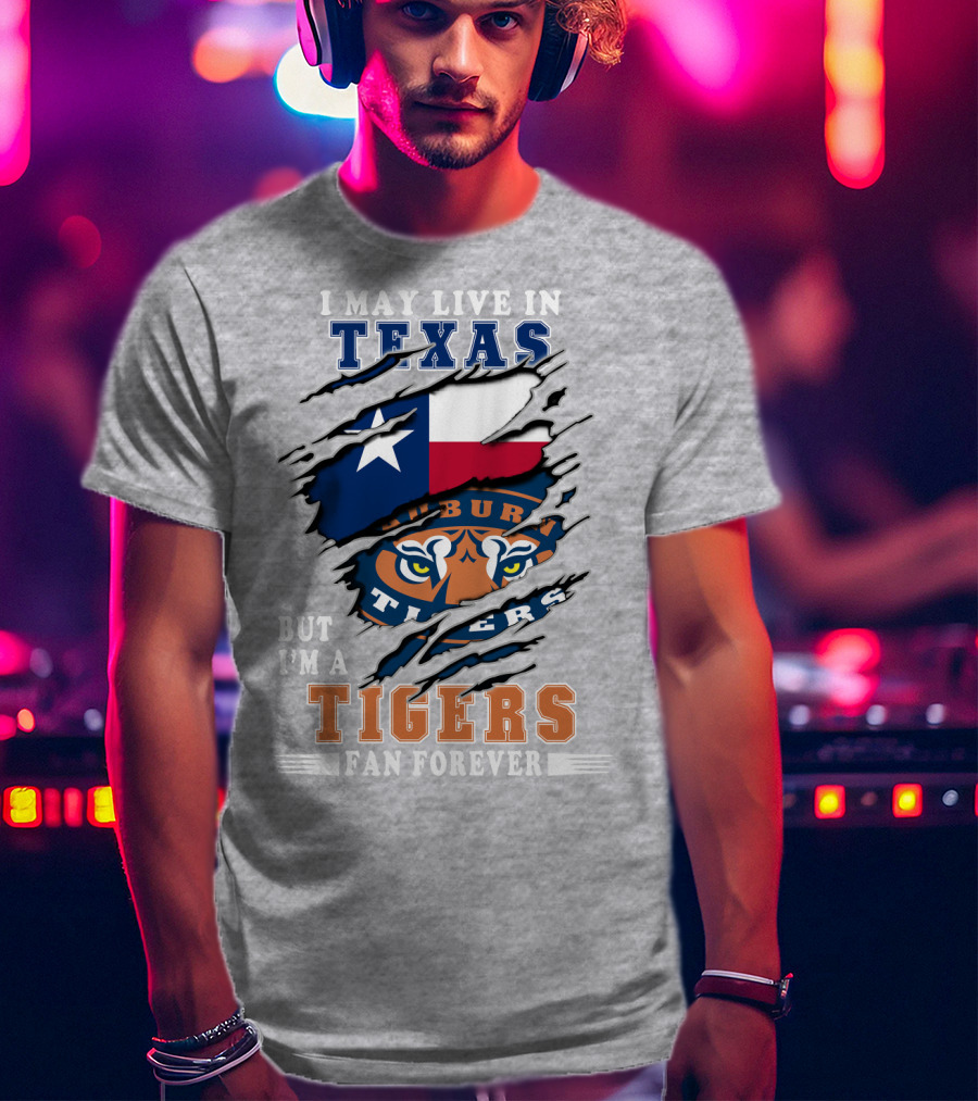 I May Live In Texas But I'm A Auburn Tigers Fan Forever T-Shirt