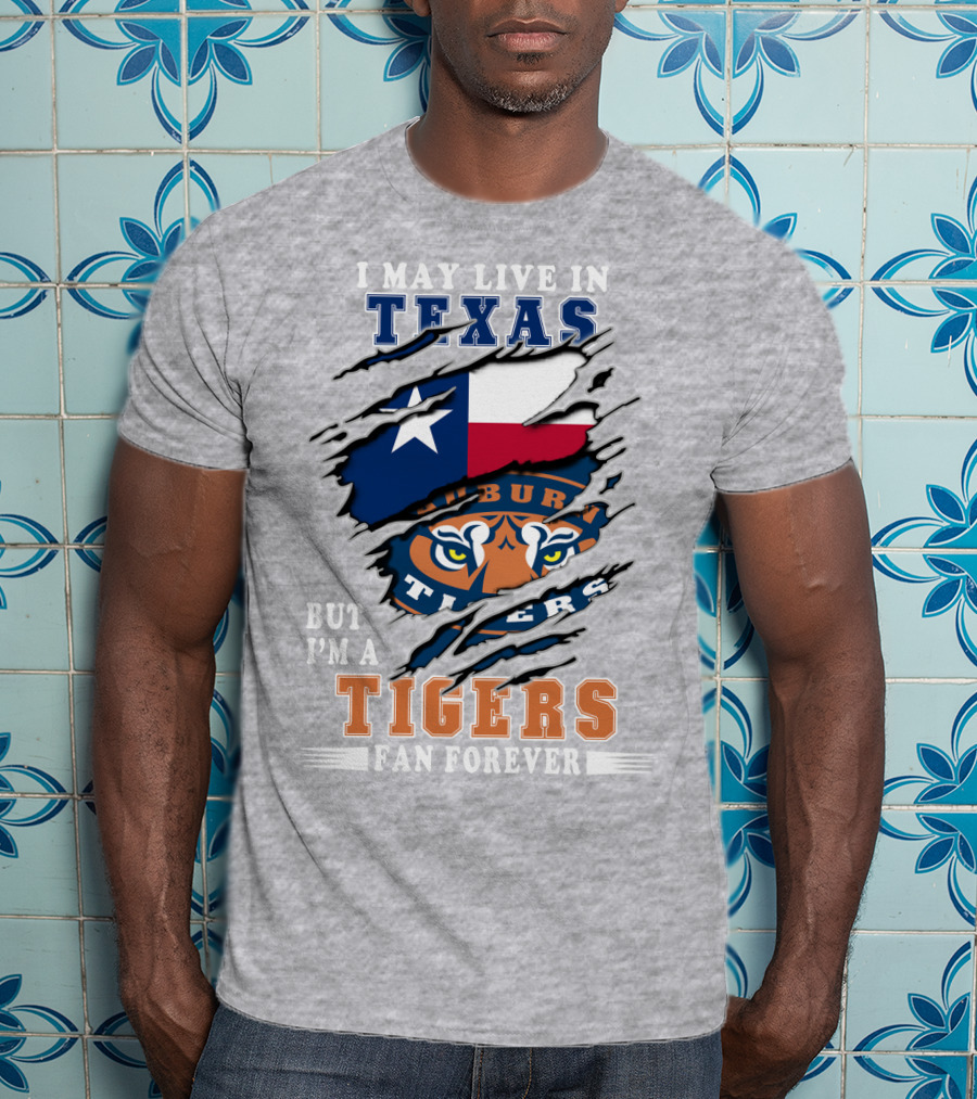 I May Live In Texas But I'm A Auburn Tigers Fan Forever T-Shirt