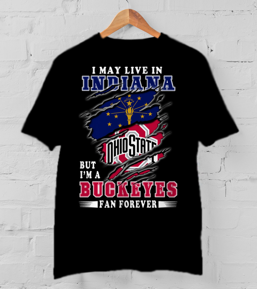 I May Live In Indiana But I'm A Ohio State Buckeyes Fan Forever T-Shirt
