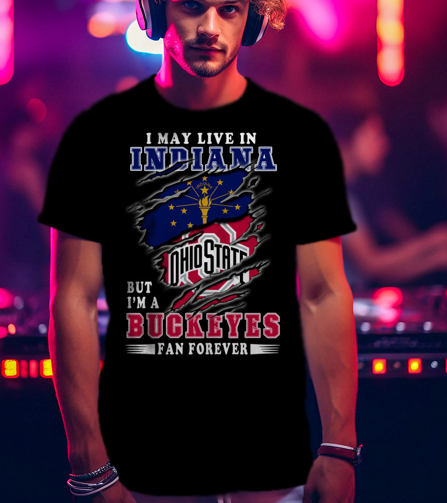 I May Live In Indiana But I'm A Ohio State Buckeyes Fan Forever T-Shirt