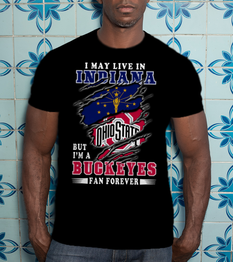 I May Live In Indiana But I'm A Ohio State Buckeyes Fan Forever T-Shirt