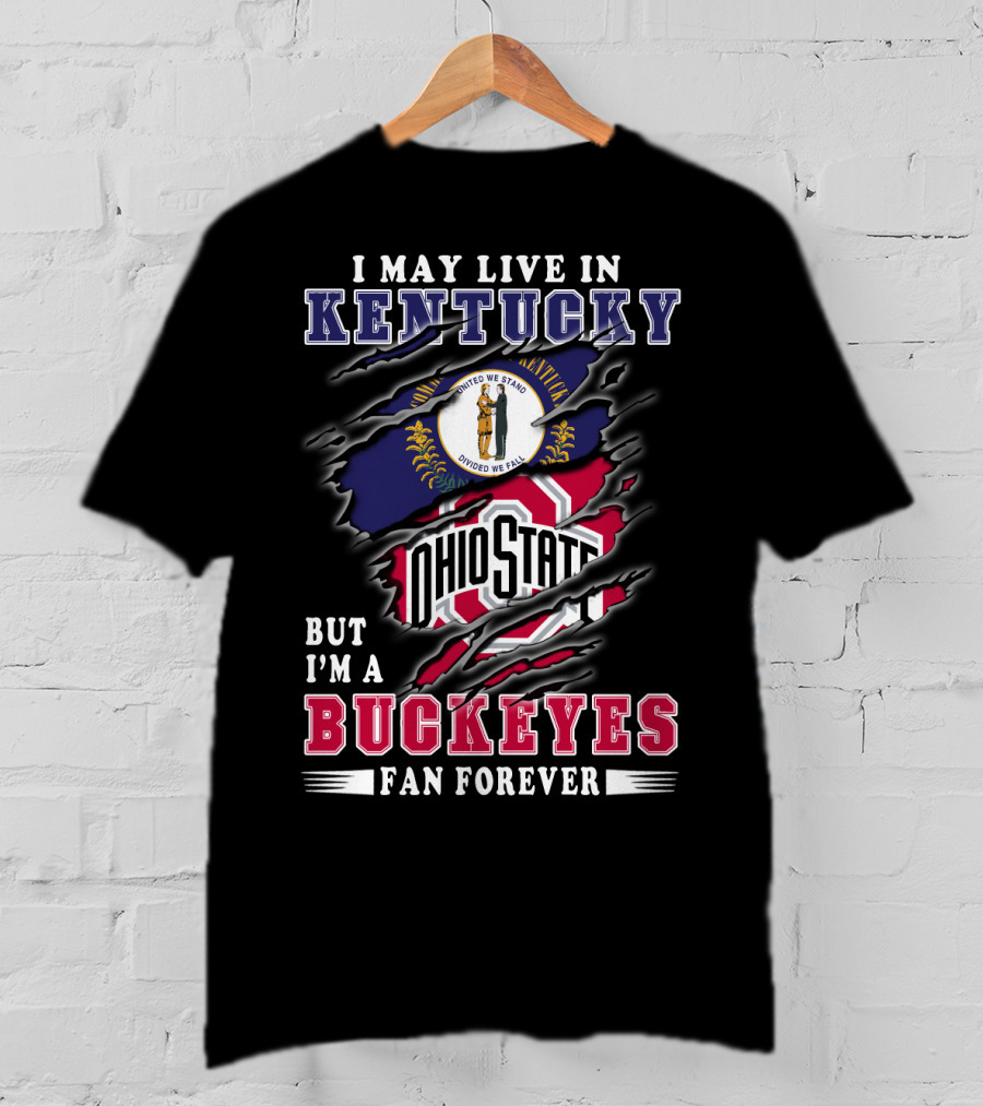 I May Live In Kentucky But I'm A Ohio State Buckeyes Fan Forever T-Shirt