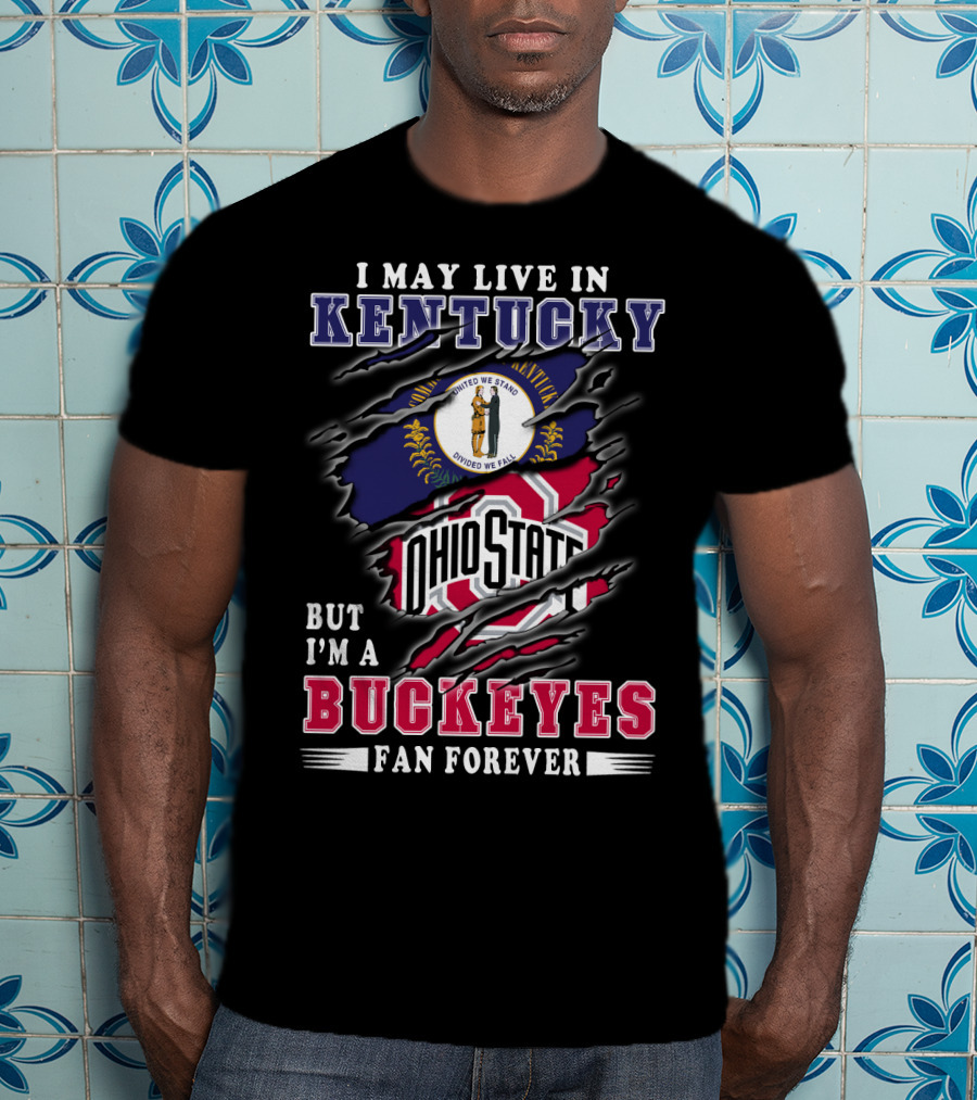 I May Live In Kentucky But I'm A Ohio State Buckeyes Fan Forever T-Shirt