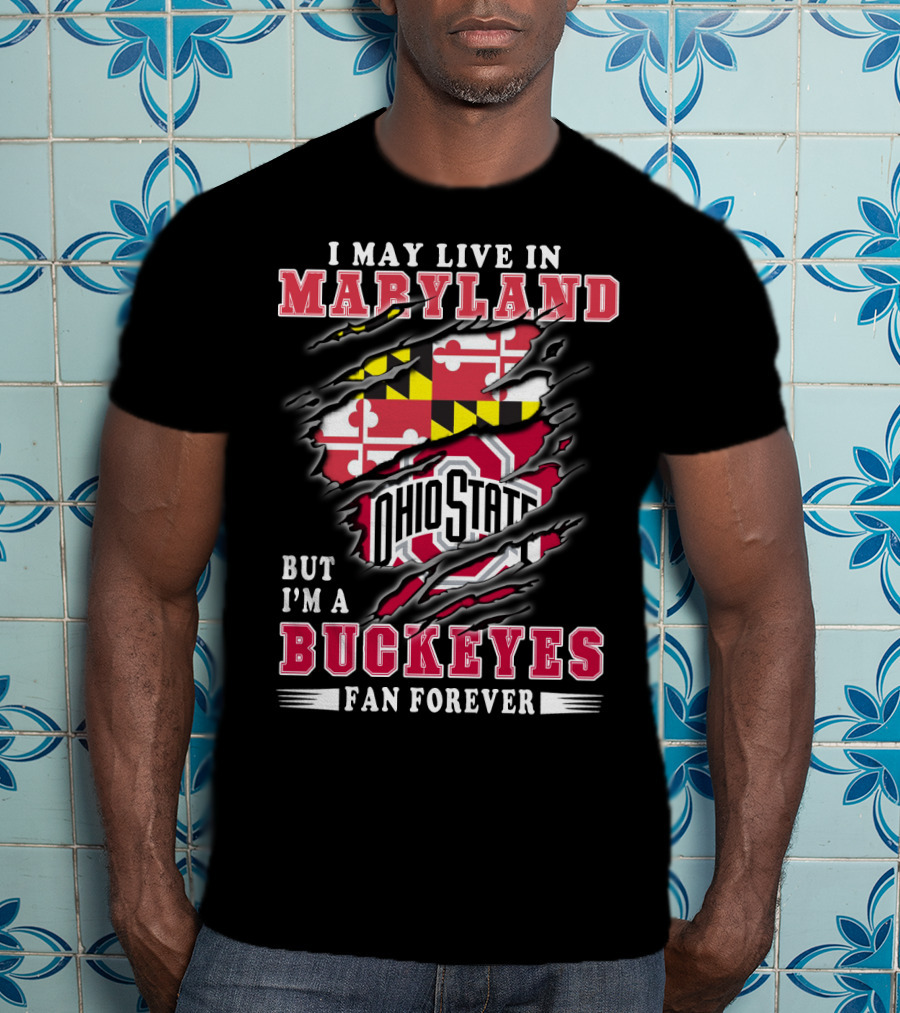 I May Live In Maryland But I'm A Ohio State Buckeyes Fan Forever T-Shirt