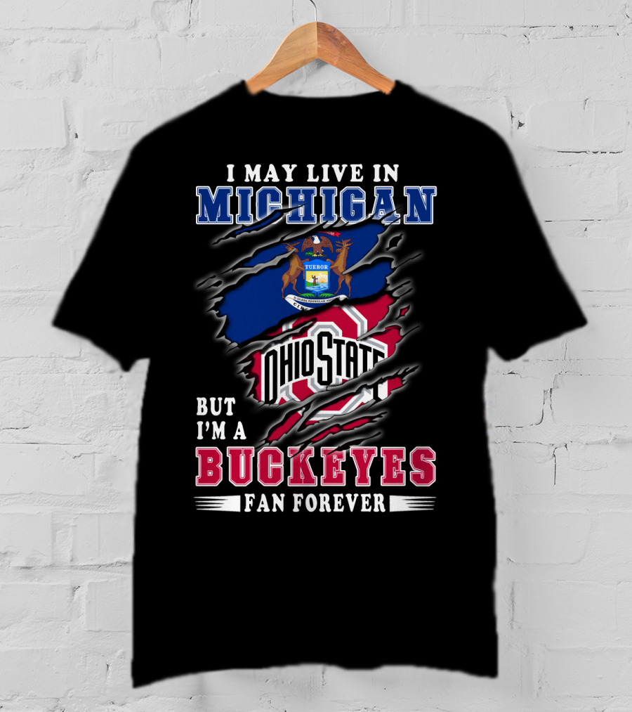 I May Live In Michigan But I'm A Buckeyes Fan Forever Ohio State T-Shirt