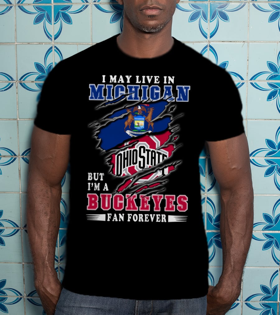 I May Live In Michigan But I'm A Buckeyes Fan Forever Ohio State T-Shirt