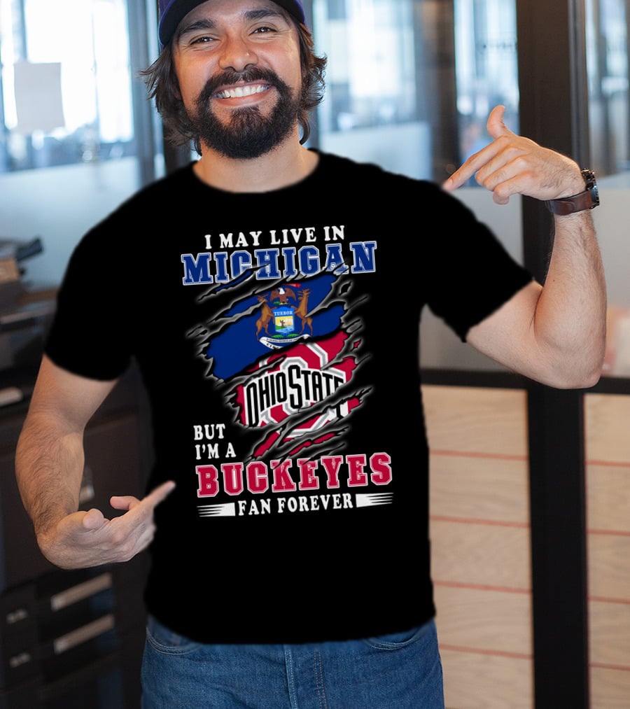 I May Live In Michigan But I'm A Buckeyes Fan Forever Ohio State T-Shirt