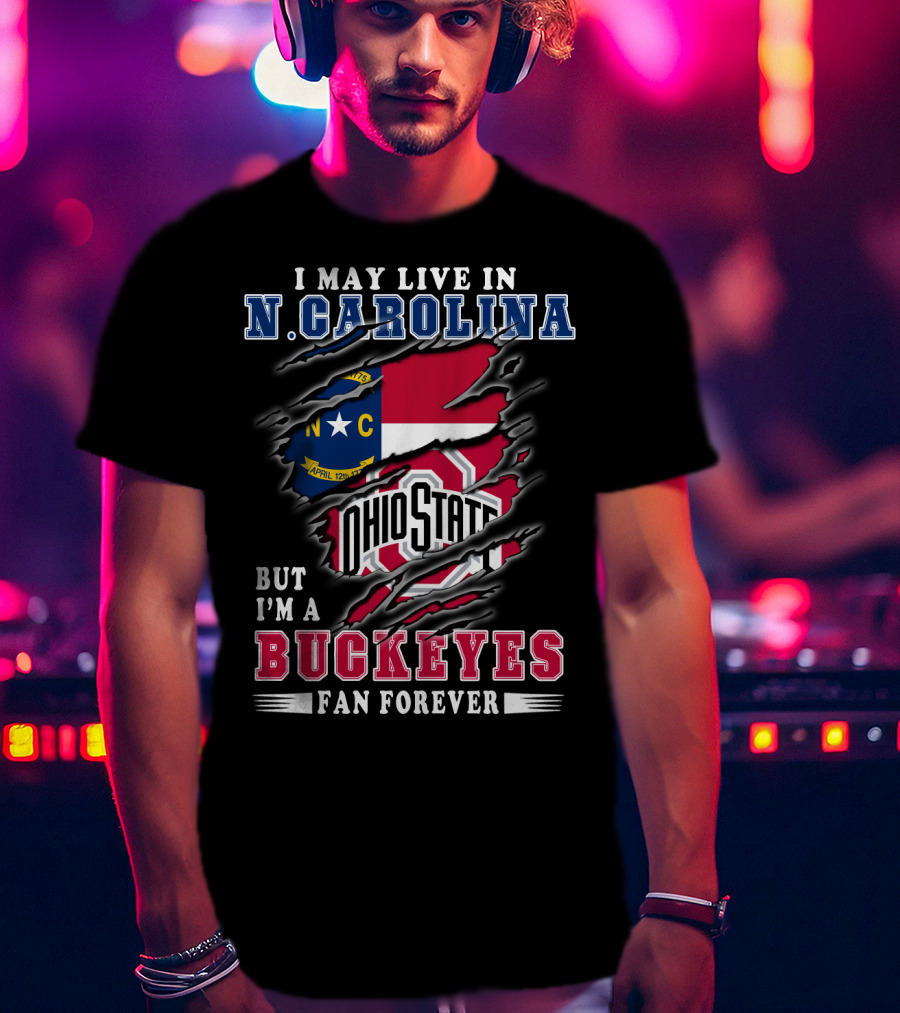 I May Live In N. Carolina But I'm A Buckeyes Fan Forever Ohio State T-Shirt