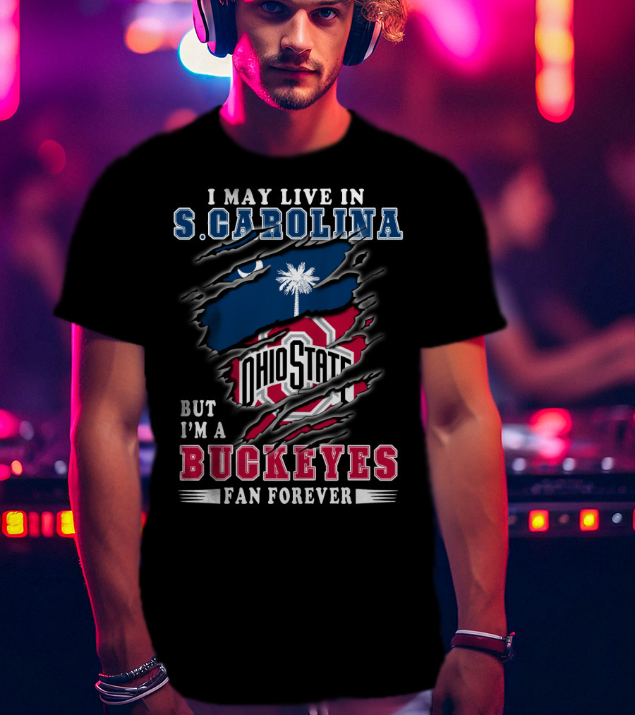 I May Live In S. Carolina Ohio State Buckeyes Fan Forever T-Shirt