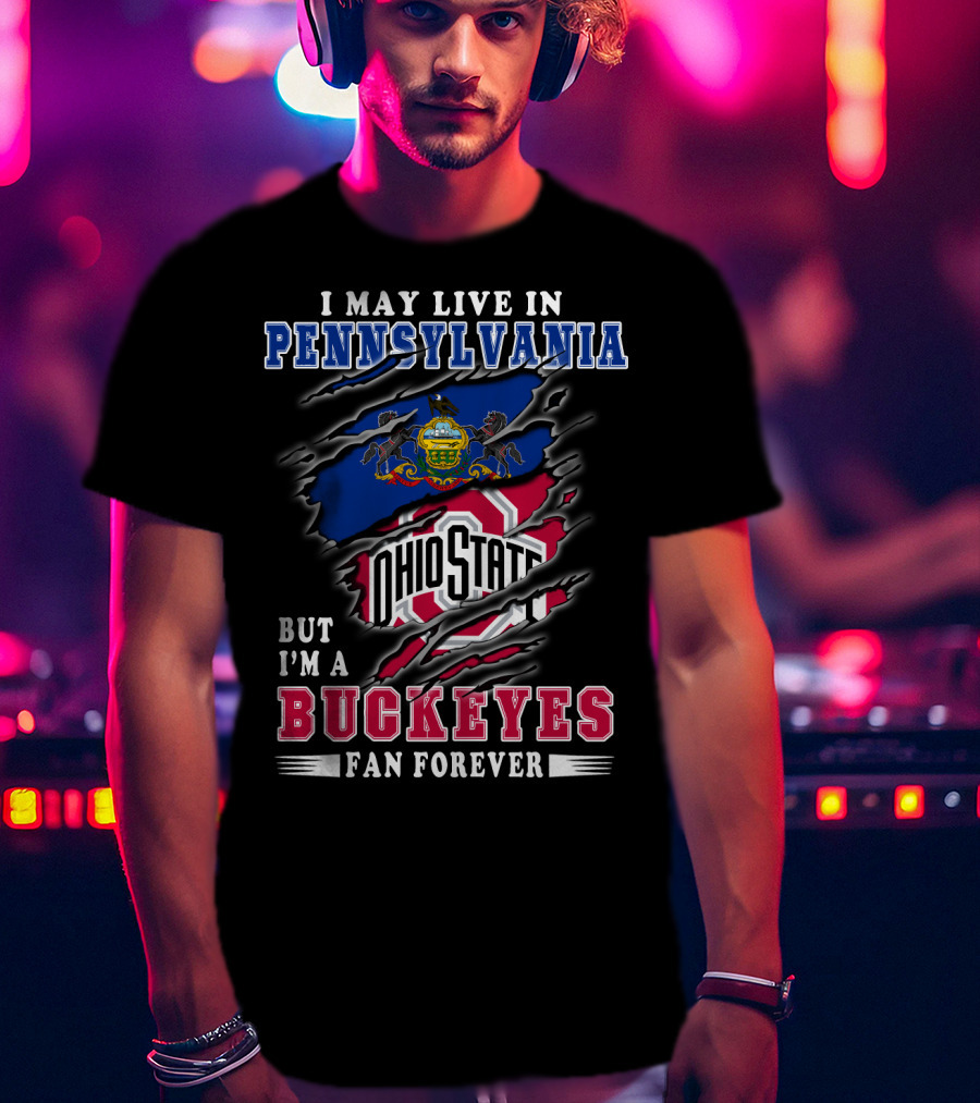 I May Live In Pennsylvania But I'm A Buckeyes Fan Forever Ohio State T-Shirt