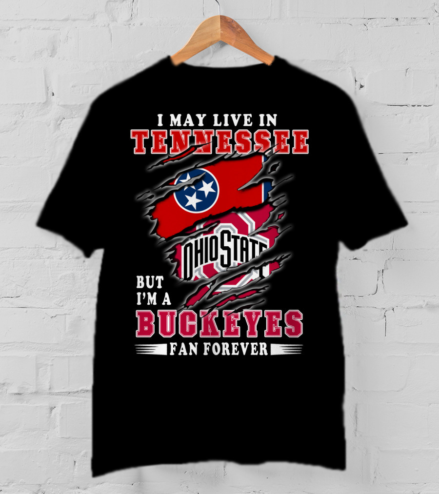 I May Live In Tennessee But I'm An Ohio State Buckeyes Fan Forever T-Shirt
