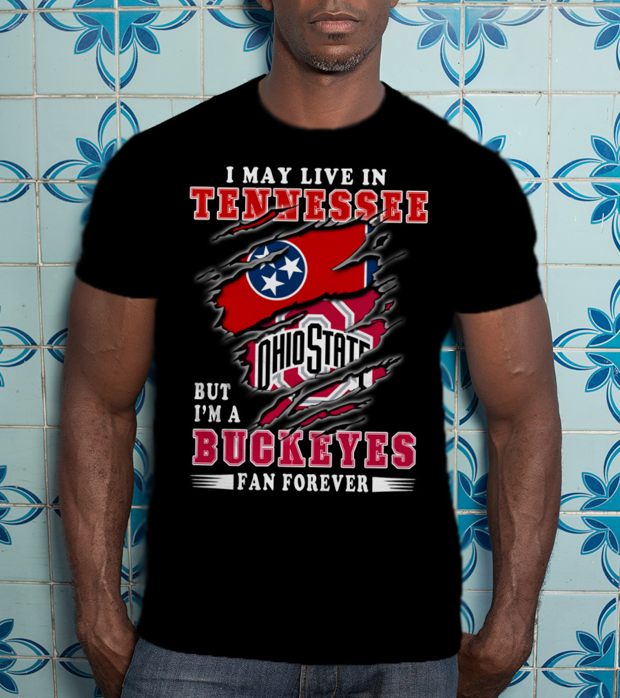 I May Live In Tennessee But I'm An Ohio State Buckeyes Fan Forever T-Shirt