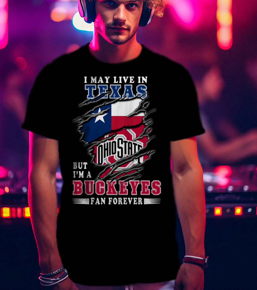 I May Live In Texas Ohio State Buckeyes Fan Forever T-Shirt