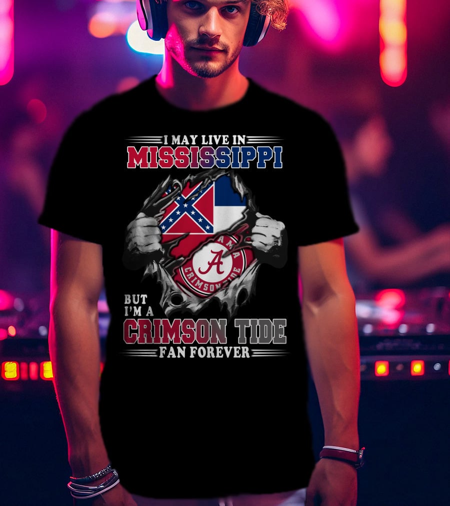 I May Live In Mississippi But I'm A Crimson Tide Fan Forever T-Shirt