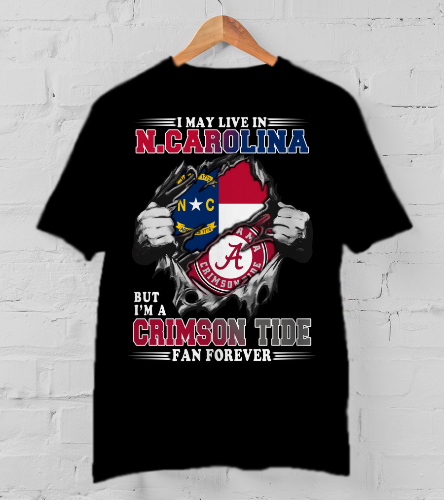 I May Live In North Carolina But I'm A Crimson Tide Fan Forever T-Shirt