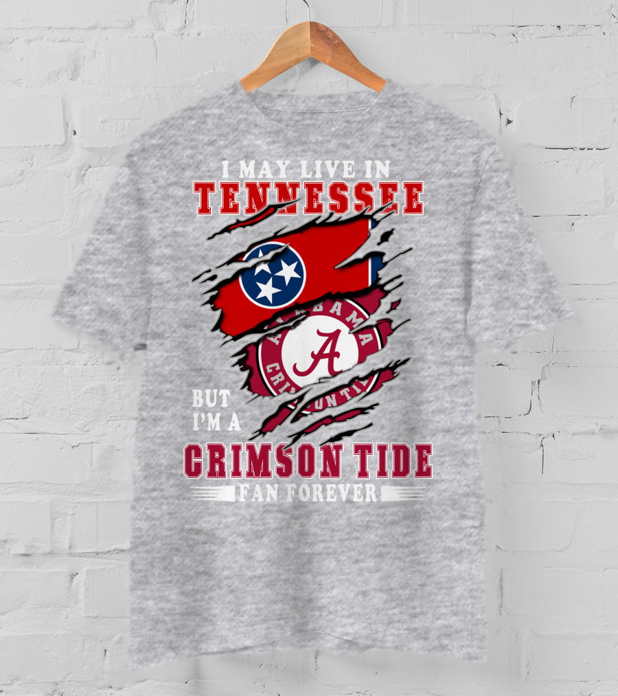 I May Live In Tennessee But I'm A Crimson Tide Fan Forever T-Shirt