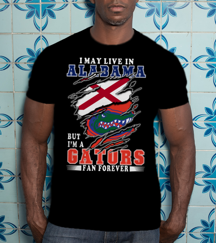 I May Live In Alabama But I'm A Gators Fan Forever T-Shirt