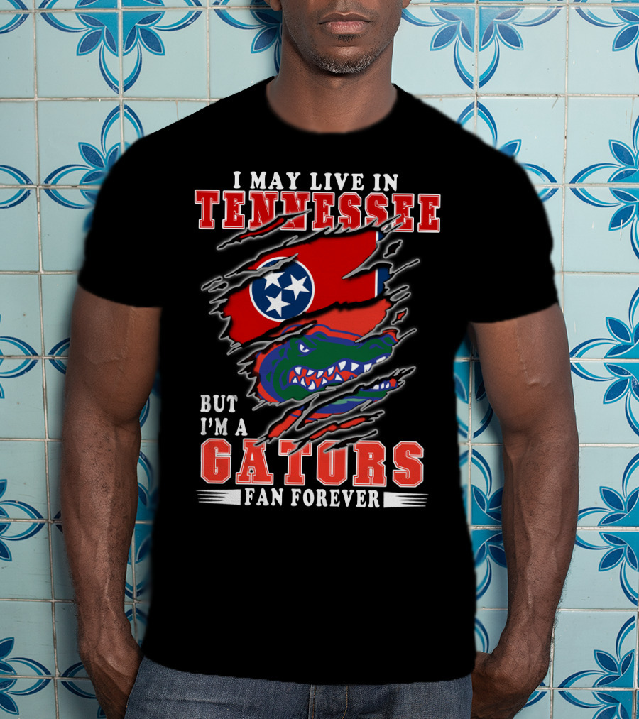I May Live In Tennessee But I’m A Gators Fan Forever T-Shirt