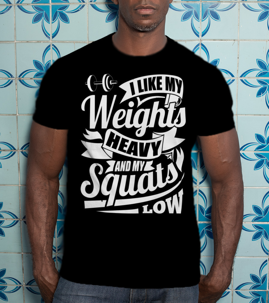 I Like My Weights Heavy And My Squats Low Gym Fitness Motivation T-Shirt
