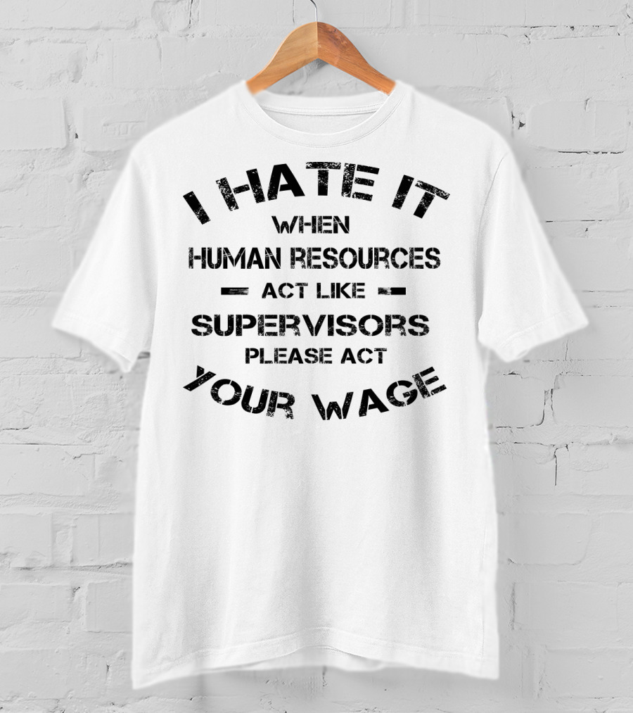 I Hate It When Human Resources Act Like Supervisors Please Act Your Wage T-Shirt