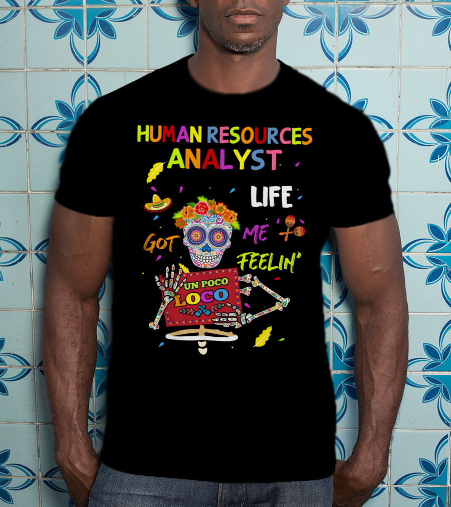 Human Resources Analyst Life Got Me Feelin' Un Poco Loco Day Of The Dead Skeleton T-Shirt