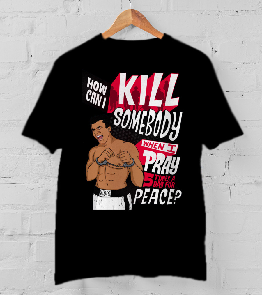Muhammad Ali How Can I Kill Somebody When I Pray 5 Times A Day For Peace T-Shirt
