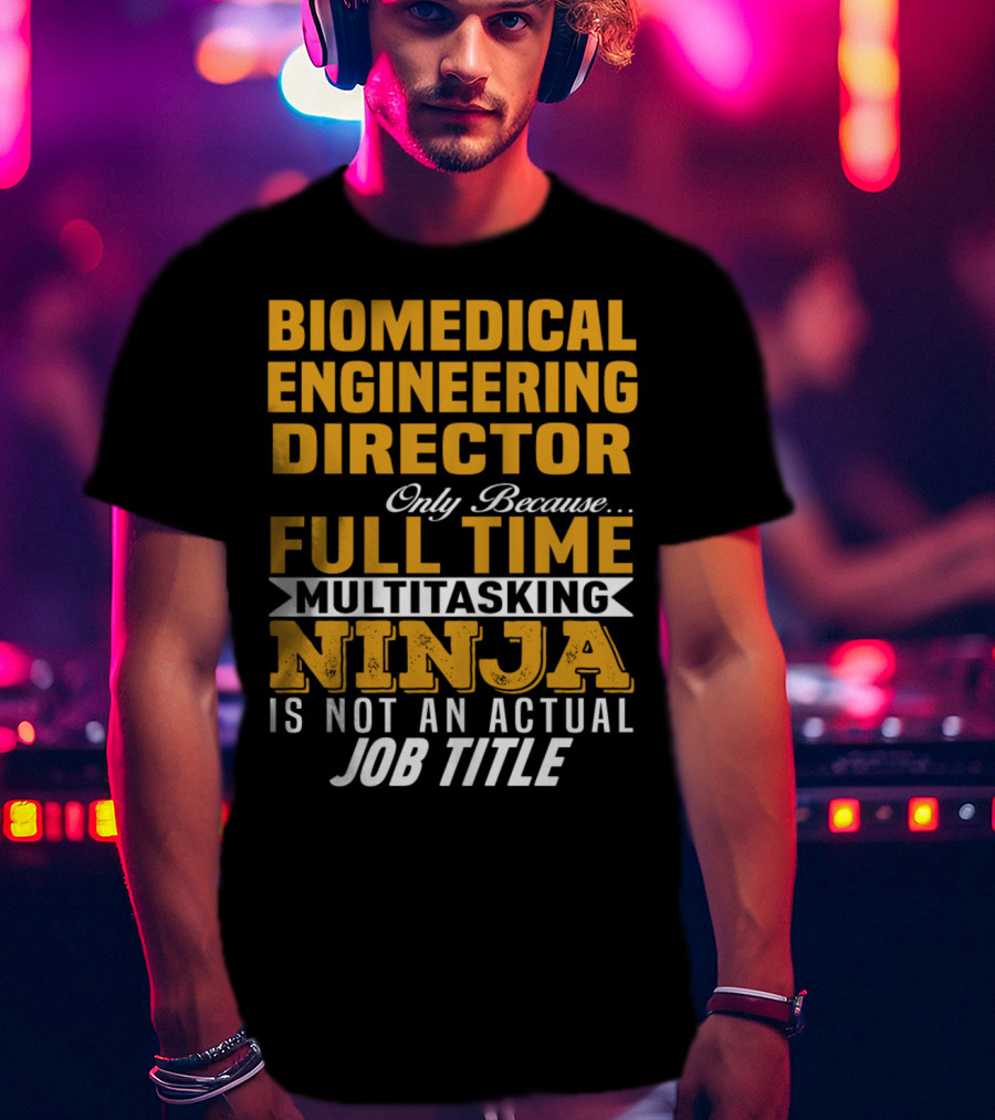 Biomedical Engineering Director Only Because Full Time Multitasking Ninja Is Not An Actual Job Title T-Shirt
