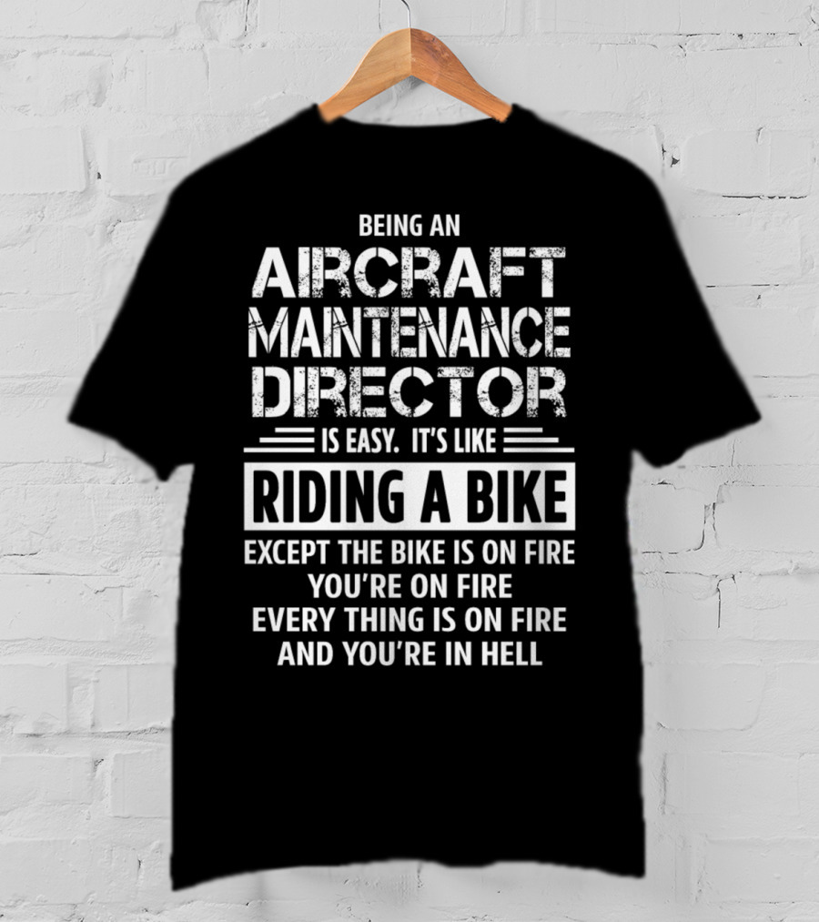 Being An Aircraft Maintenance Director Is Easy It's Like Riding A Bike Except The Bike Is On Fire You're On Fire Everything Is On Fire And You're In Hell T-Shirt