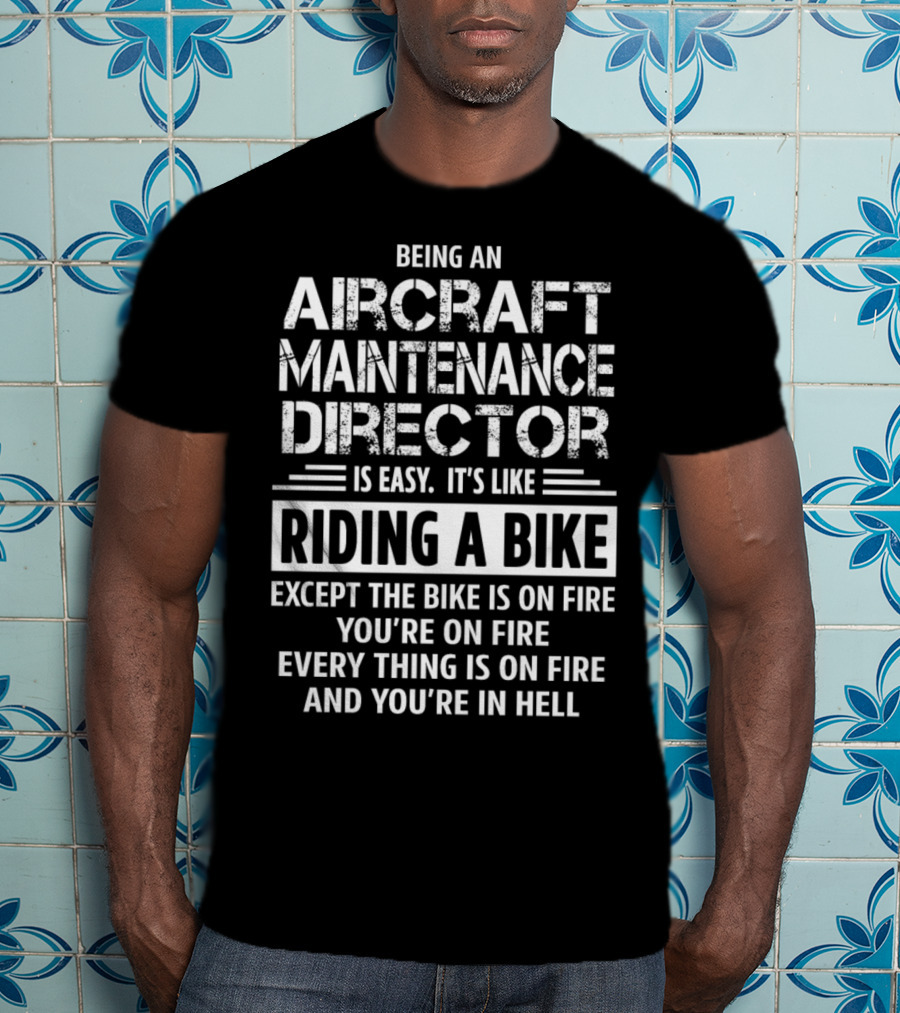 Being An Aircraft Maintenance Director Is Easy It's Like Riding A Bike Except The Bike Is On Fire You're On Fire Everything Is On Fire And You're In Hell T-Shirt