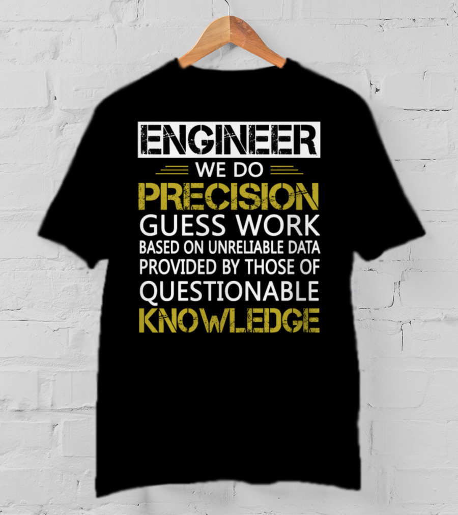Engineer We Do Precision Guess Work Based On Unreliable Data Provided By Those Of Questionable Knowledge T-Shirt