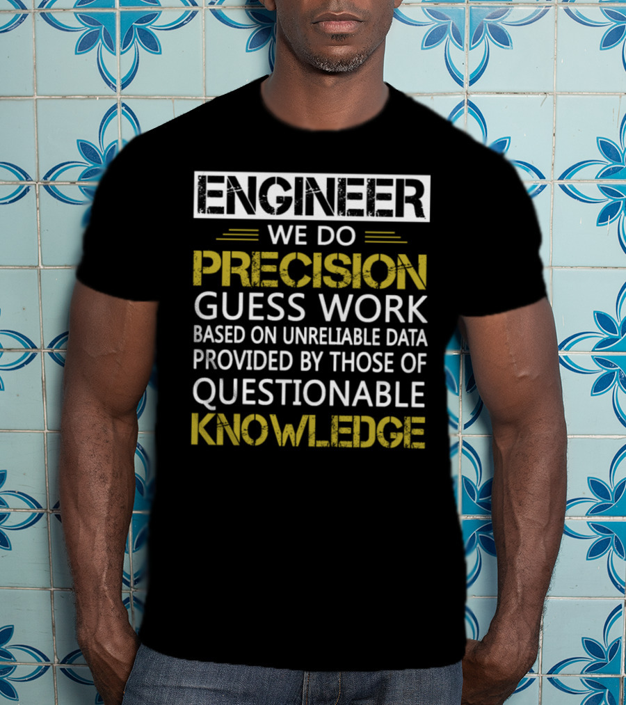 Engineer We Do Precision Guess Work Based On Unreliable Data Provided By Those Of Questionable Knowledge T-Shirt