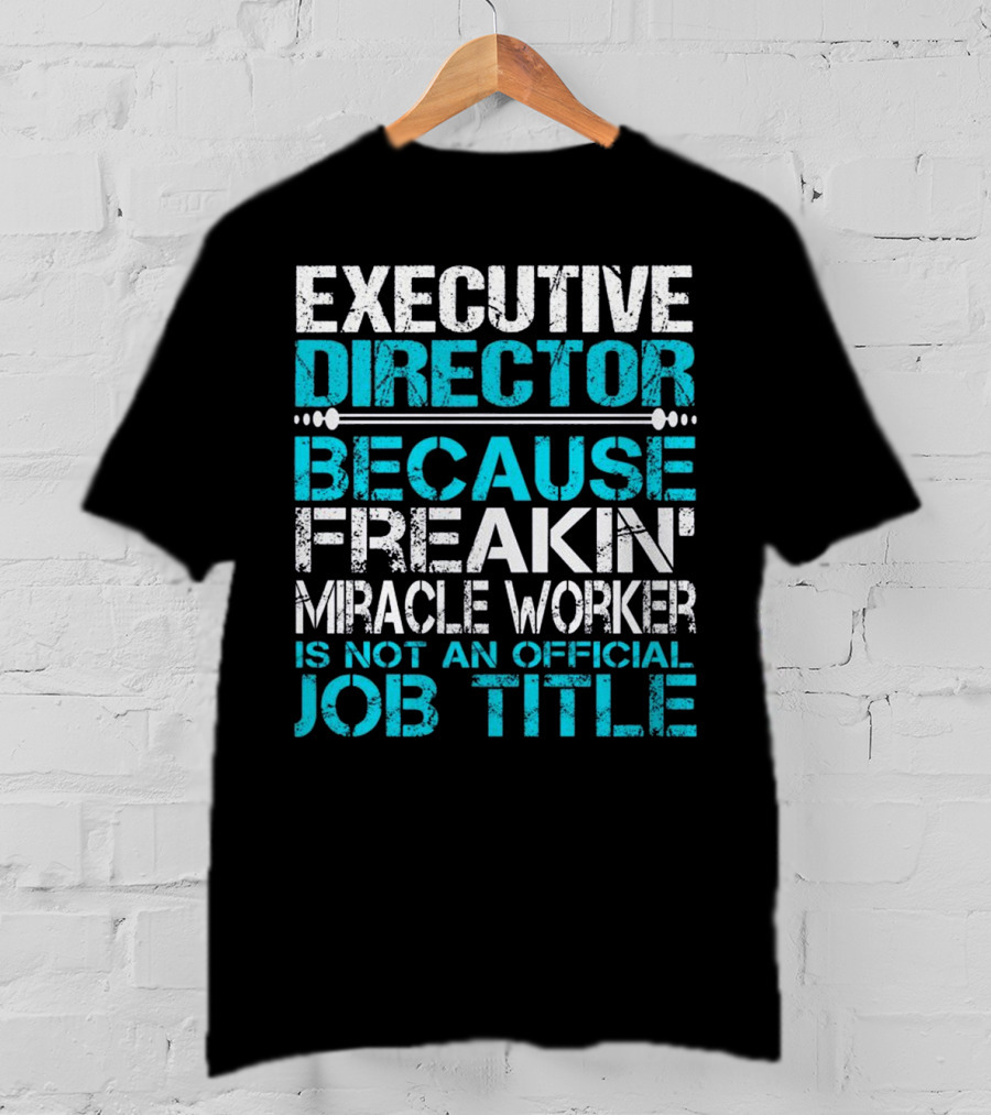 Executive Director Because Freakin Miracle Worker Is Not An Official Job Title T-Shirt