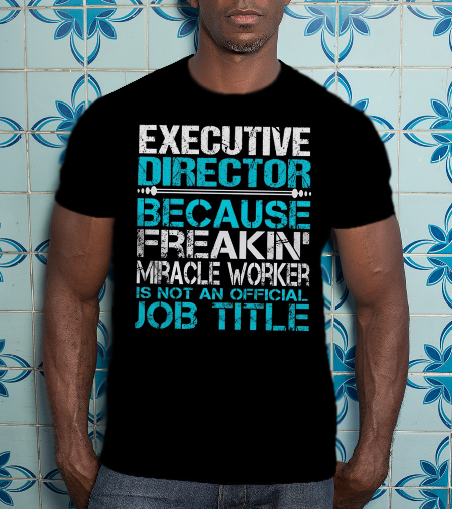 Executive Director Because Freakin Miracle Worker Is Not An Official Job Title T-Shirt