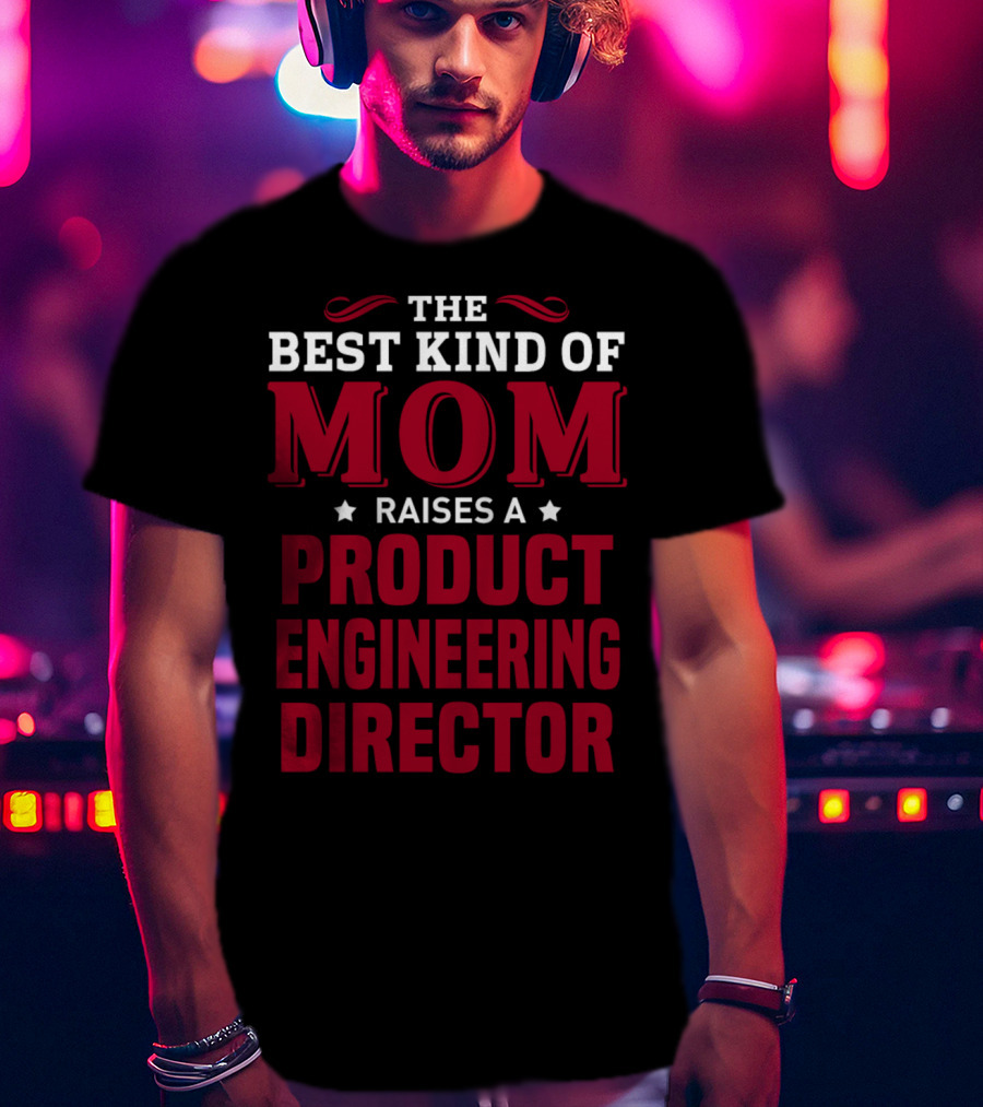 The Best Kind Of Mom Raises A Product Engineering Director T-Shirt