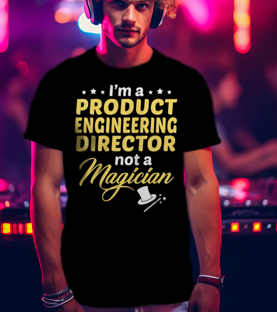 I'm A Product Engineering Director Not A Magician T-Shirt