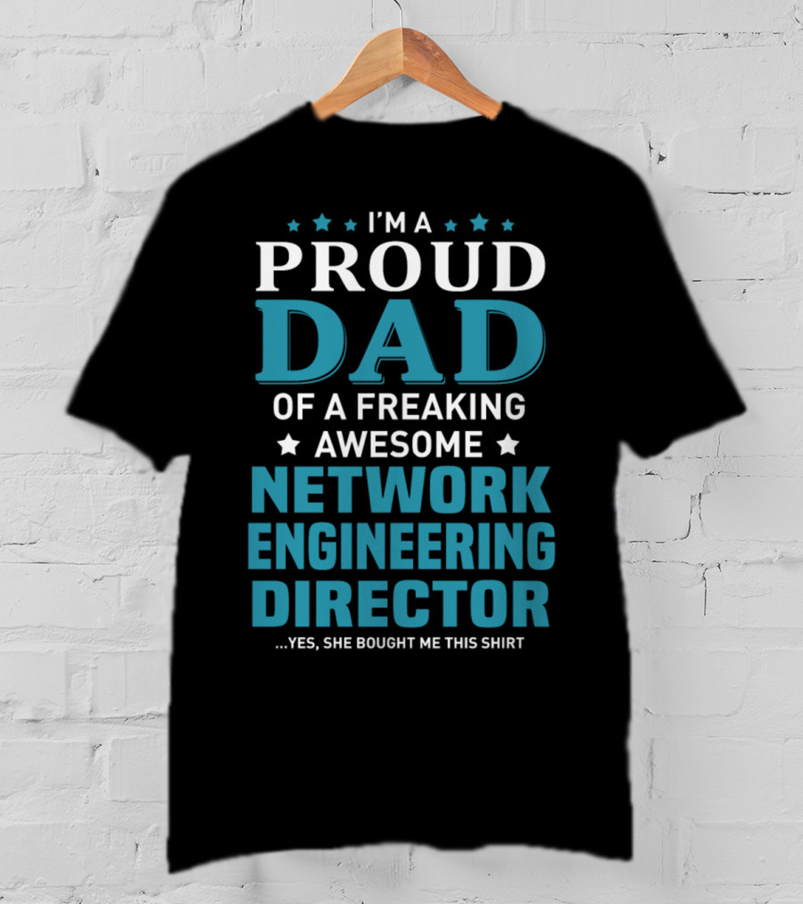 I'm A Proud Dad Of A Freaking Awesome Network Engineering Director Yes She Bought Me This T-Shirt